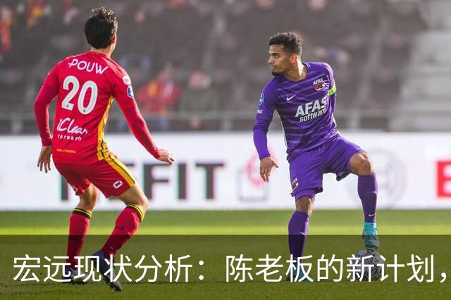 宏远现状分析：陈老板的新计划，球迷期盼锋雨重聚，胡明轩与亚帅新动态！